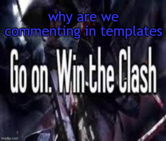 Go on. Win the Clash. | why are we commenting in templates | image tagged in go on win the clash | made w/ Imgflip meme maker