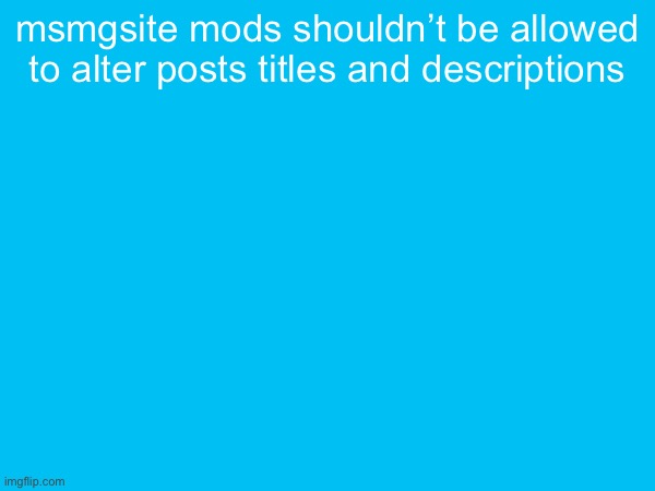 it just leads to mod abuse | msmgsite mods shouldn’t be allowed to alter posts titles and descriptions | made w/ Imgflip meme maker