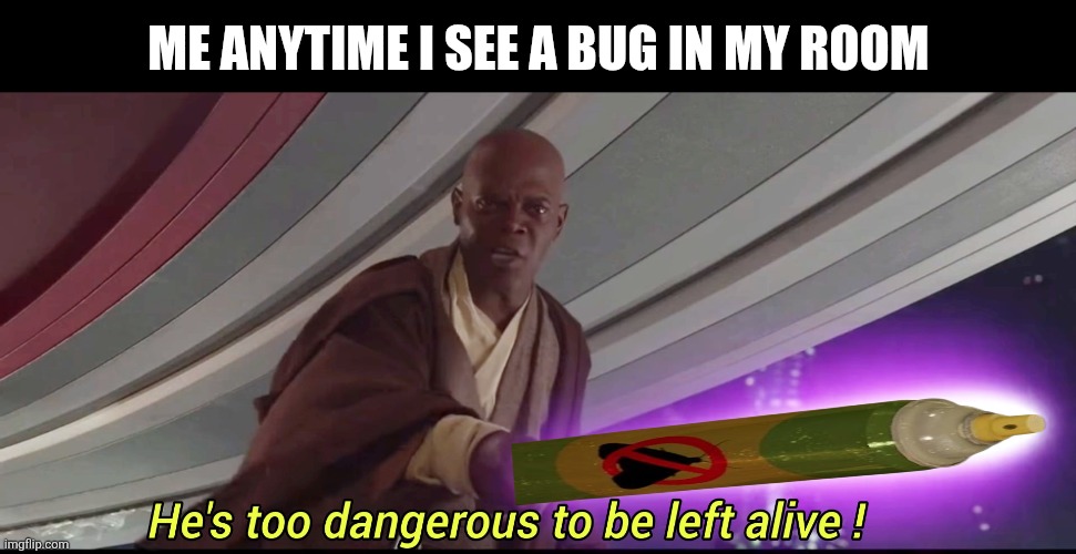 He's too dangerous to be left alive! | Me anytime I see a bug in my room | image tagged in memes,bugs,danger | made w/ Imgflip meme maker