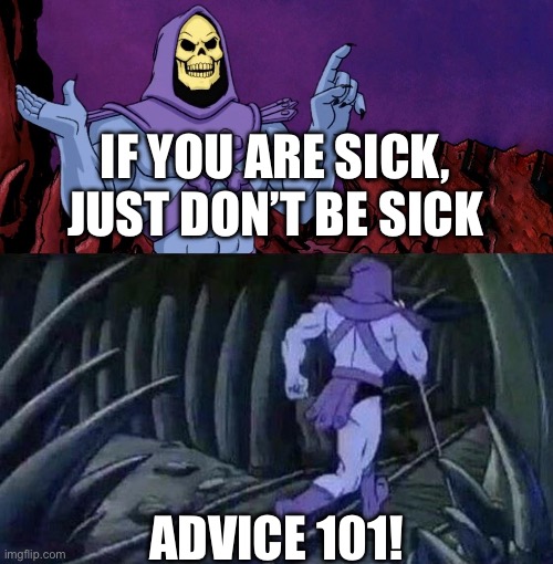 he man skeleton advices | If you are sick, just don’t be sick; Advice 101! | image tagged in he man skeleton advices | made w/ Imgflip meme maker