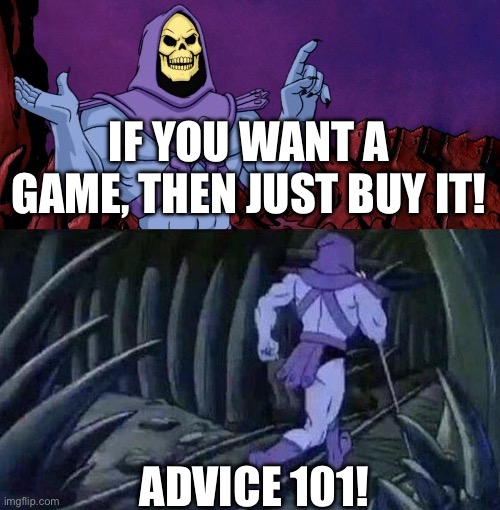 he man skeleton advices | If you want a game, then just buy it! Advice 101! | image tagged in he man skeleton advices | made w/ Imgflip meme maker