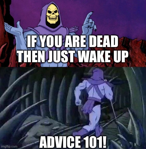 he man skeleton advices | If you are dead then just wake up; Advice 101! | image tagged in he man skeleton advices | made w/ Imgflip meme maker