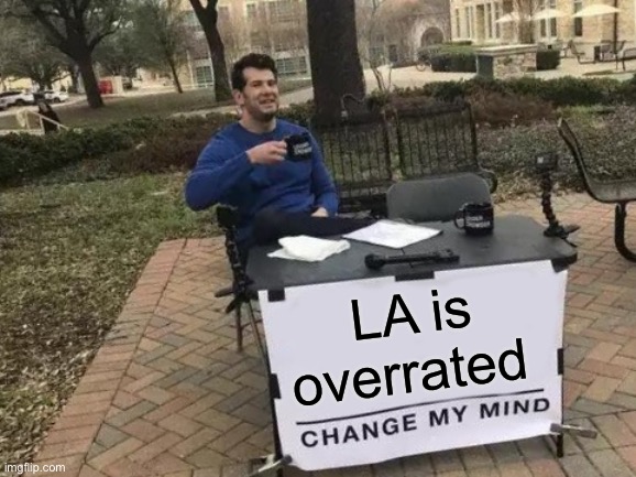 Gcfhhtv | LA is overrated | image tagged in memes,change my mind | made w/ Imgflip meme maker