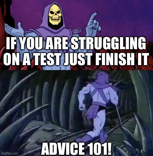 he man skeleton advices | If you are struggling on a test just finish it; Advice 101! | image tagged in he man skeleton advices | made w/ Imgflip meme maker