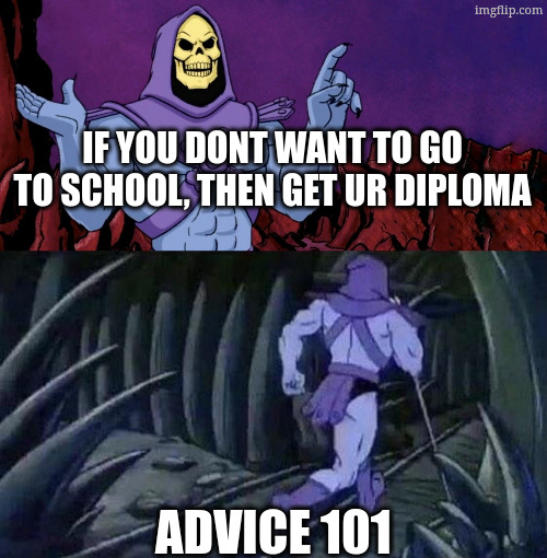 he man skeleton advices | if you dont want to go to school, then get ur diploma; advice 101 | image tagged in he man skeleton advices | made w/ Imgflip meme maker