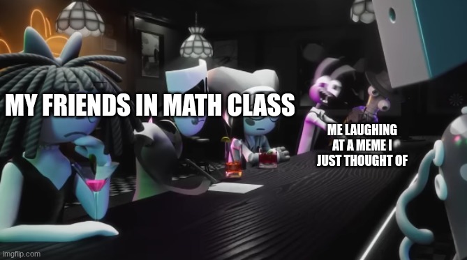 HAHAHAHAHAHAHAHAHAHAHAHAHAHAHAHAHAHAHAHA | my friends in math class; me laughing at a meme I just thought of | image tagged in that one jax frame | made w/ Imgflip meme maker