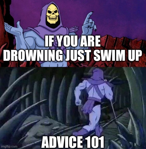 he man skeleton advices | If you are drowning just swim up; Advice 101 | image tagged in he man skeleton advices | made w/ Imgflip meme maker