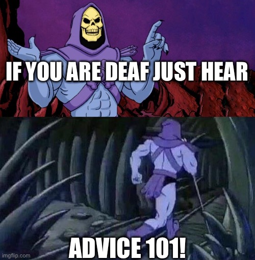 he man skeleton advices | If you are deaf just hear; Advice 101! | image tagged in he man skeleton advices | made w/ Imgflip meme maker