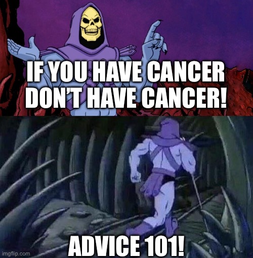 he man skeleton advices | If you have cancer don’t have cancer! Advice 101! | image tagged in he man skeleton advices | made w/ Imgflip meme maker
