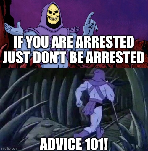 he man skeleton advices | If you are arrested just don’t be arrested; Advice 101! | image tagged in he man skeleton advices | made w/ Imgflip meme maker