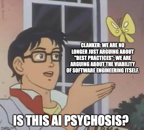 Is this ai psychosis? | Clanker: We are no longer just arguing about "best practices"; we are arguing about the viability of software engineering itself. Is this ai psychosis? | image tagged in is this butterfly | made w/ Imgflip meme maker