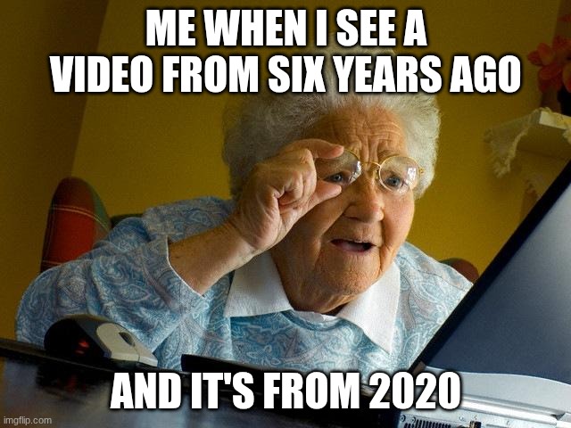 Grandma Finds The Internet Meme | Me when I see a video from six years ago; and it's from 2020 | image tagged in memes,grandma finds the internet | made w/ Imgflip meme maker
