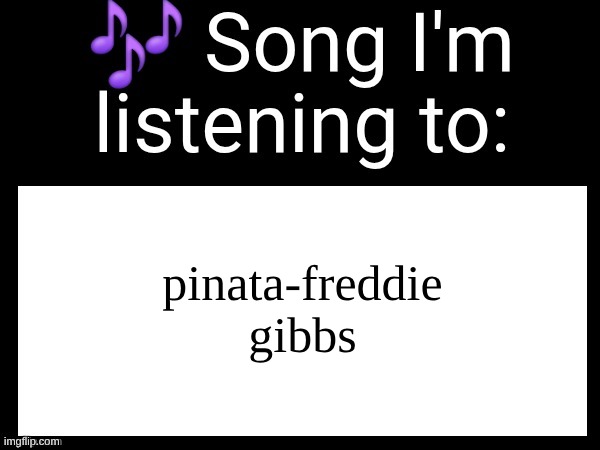 Use this if u wanna post the song ur currently listening to | pinata-freddie gibbs | image tagged in use this if u wanna post the song ur currently listening to | made w/ Imgflip meme maker