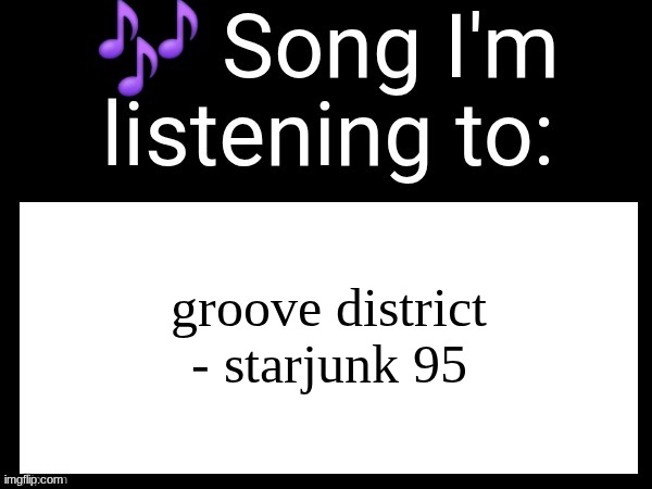 Use this if u wanna post the song ur currently listening to | groove district - starjunk 95 | image tagged in use this if u wanna post the song ur currently listening to | made w/ Imgflip meme maker