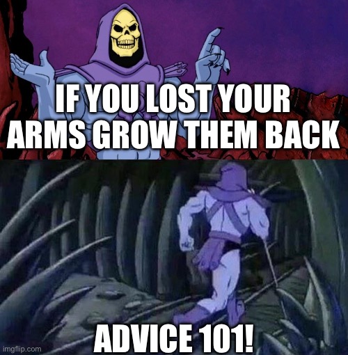he man skeleton advices | If you lost your arms grow them back; Advice 101! | image tagged in he man skeleton advices | made w/ Imgflip meme maker