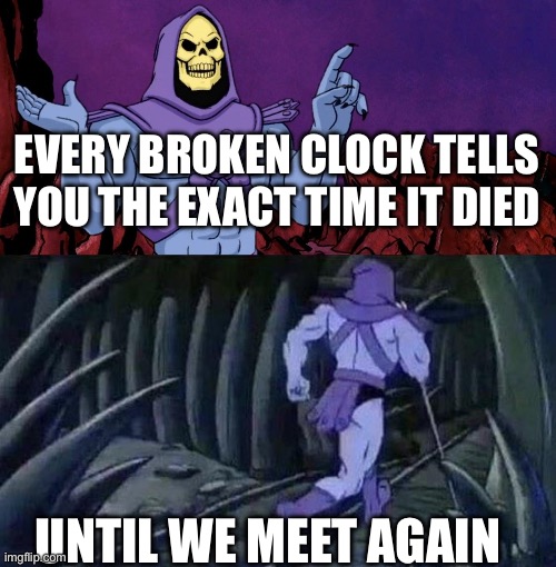 Shower thoughts | Every broken clock tells you the exact time it died; Until we meet again | image tagged in he man skeleton advices,memes | made w/ Imgflip meme maker