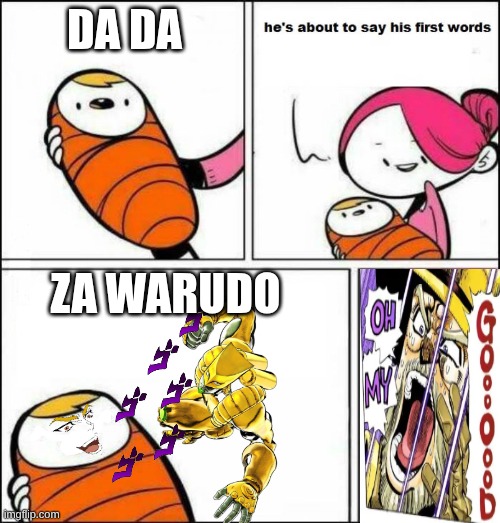 ZA WARUDO | da da; ZA WARUDO | image tagged in he is about to say his first words,jojo's bizarre adventure | made w/ Imgflip meme maker