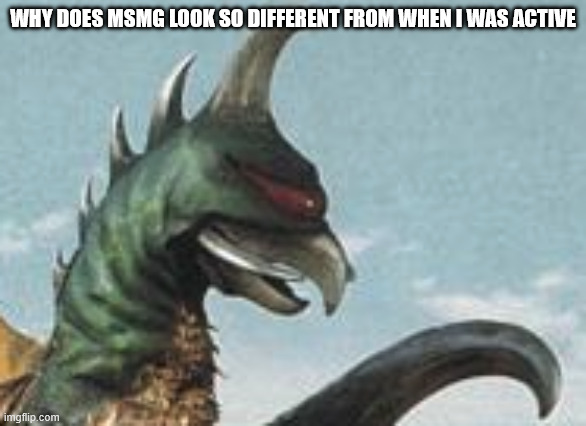 gigan hmm | why does msmg look so different from when i was active | image tagged in gigan hmm | made w/ Imgflip meme maker