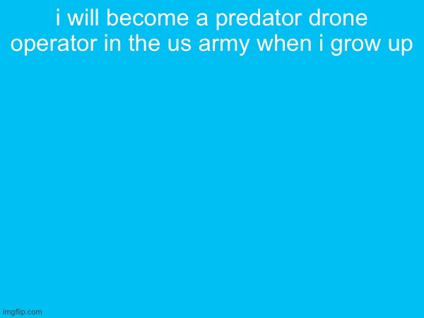 i will become a predator drone operator in the us army when i grow up | made w/ Imgflip meme maker