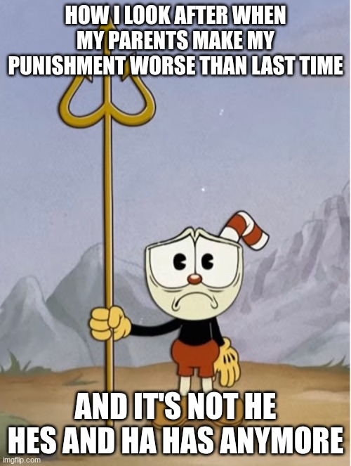 Yeah that is me | How I look after when my parents make my punishment worse than last time; And it's not he hes and ha has anymore | image tagged in sad cuphead,cuphead,memes | made w/ Imgflip meme maker