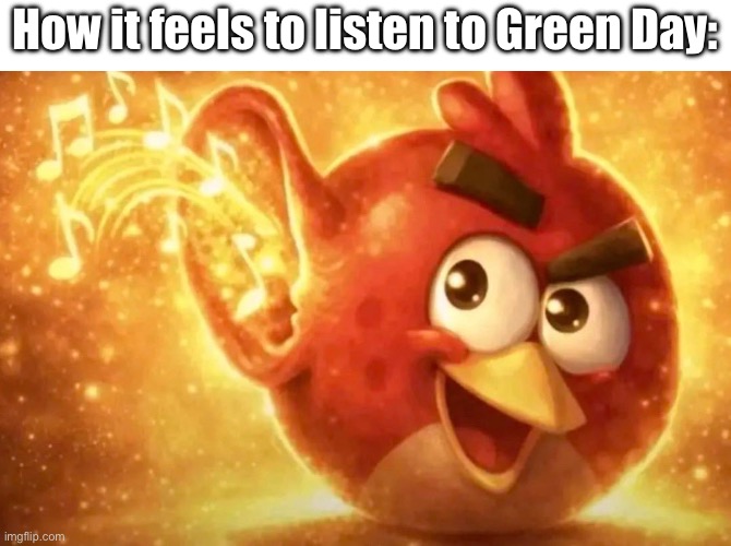 Shitpost #1 | How it feels to listen to Green Day: | image tagged in angry bird with ear open | made w/ Imgflip meme maker