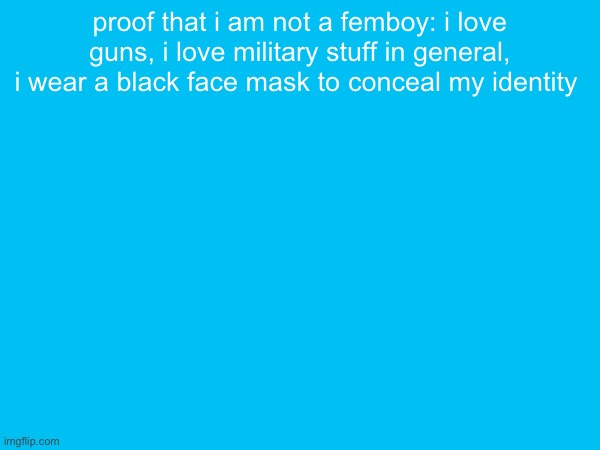 proof that i am not a femboy: i love guns, i love military stuff in general, i wear a black face mask to conceal my identity | made w/ Imgflip meme maker