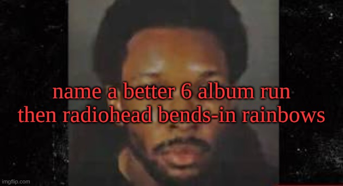 d4vd mugshot | name a better 6 album run then radiohead bends-in rainbows | image tagged in d4vd mugshot | made w/ Imgflip meme maker