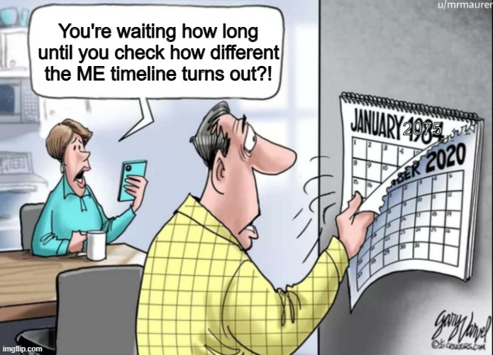 To the year 2075 to be exact! Too bad I can't wait for more and/or be able to check about events later in the timeline. | You're waiting how long until you check how different the ME timeline turns out?! 2075 | image tagged in 1984 calendar | made w/ Imgflip meme maker