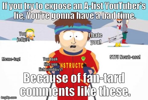 Super Cool Ski Instructor Meme | If you try to expose an A-list YouTuber's lie, You're gonna have a bad time. Because of fan-tard comments like these. STFU Newb-ass! You jel | image tagged in memes,super cool ski instructor | made w/ Imgflip meme maker