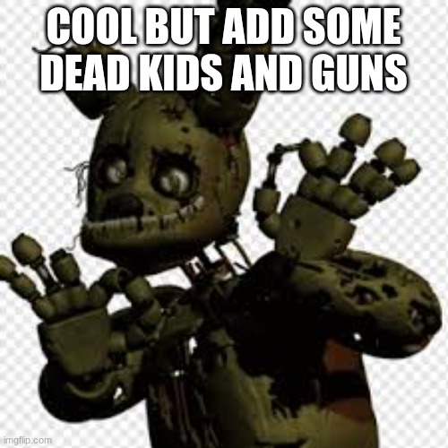 memetrap | cool but add some dead kids and guns | image tagged in memetrap | made w/ Imgflip meme maker