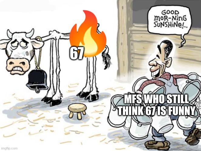 milking the cow | 67; mfs who still think 67 is funny | image tagged in milking the cow | made w/ Imgflip meme maker