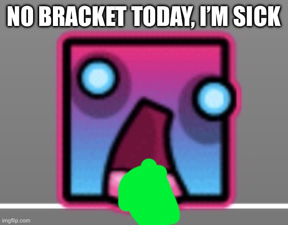 IMG_1727.jpeg | no bracket today, i’m sick | image tagged in img_1727 jpeg | made w/ Imgflip meme maker
