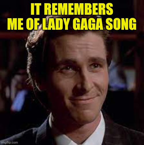 bateman happy face american psycho | It remembers me of lady Gaga song | image tagged in bateman happy face american psycho | made w/ Imgflip meme maker