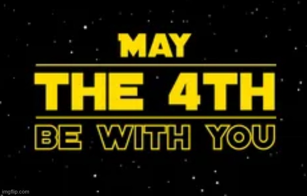Happy Star Wars Day! | image tagged in star wars,may 4th,may the force be with you,may the fourth be with you | made w/ Imgflip meme maker