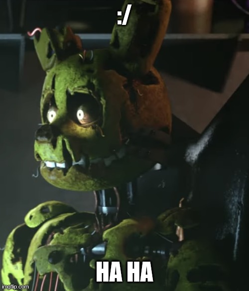 Springtrap | :/ ha ha | image tagged in springtrap | made w/ Imgflip meme maker