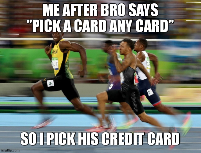 Usain Bolt running | me after bro says "pick a card any card"; so i pick his credit card | image tagged in usain bolt running | made w/ Imgflip meme maker
