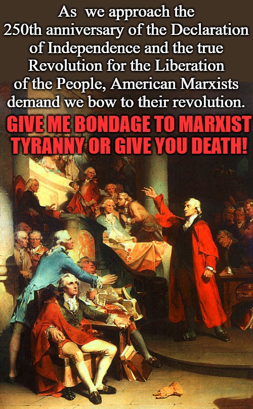 I still don't want to bow down to people who spend all their time looking at TikTok on their phones... | As  we approach the 250th anniversary of the Declaration of Independence and the true Revolution for the Liberation of the People, American Marxists demand we bow to their revolution. Give me bondage to Marxist Tyranny or give you death! | image tagged in patrick henry | made w/ Imgflip meme maker