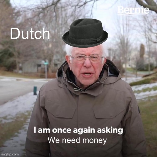 Bernie I Am Once Again Asking For Your Support | Dutch; We need money | image tagged in memes,bernie i am once again asking for your support | made w/ Imgflip meme maker