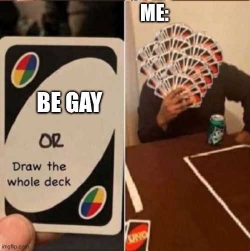 UNO Cards or draw the whole deck | me:; Be Gay | image tagged in uno cards or draw the whole deck | made w/ Imgflip meme maker