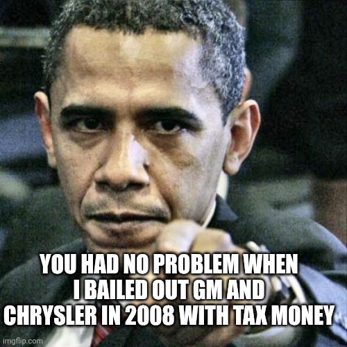 You had no problem when I bailed out GM and Chrysler in 2008 with tax money | image tagged in memes,pissed off obama | made w/ Imgflip meme maker