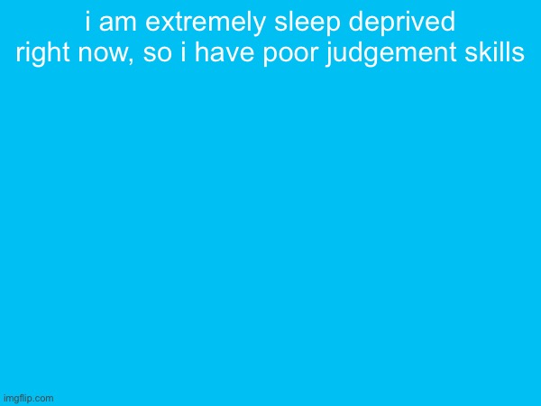 i am extremely sleep deprived right now, so i have poor judgement skills | made w/ Imgflip meme maker