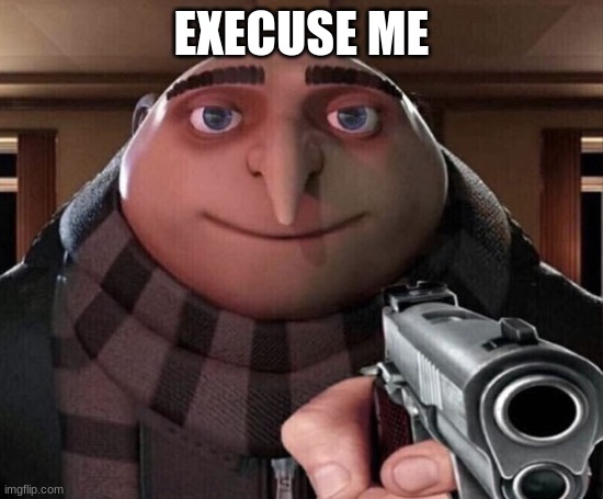 Gru Gun | Execuse me | image tagged in gru gun | made w/ Imgflip meme maker