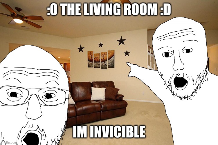 :0 THE LIVING ROOM :D im invicible | made w/ Imgflip meme maker