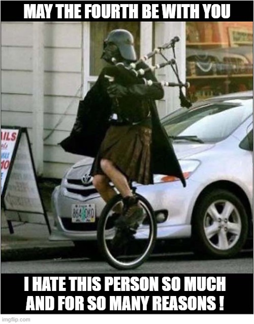Happy Star Wars Day ! | May The Fourth be with you; I Hate This Person So much
and for so Many Reasons ! | image tagged in star wars day,darth vader,bagpipes,unicycle | made w/ Imgflip meme maker