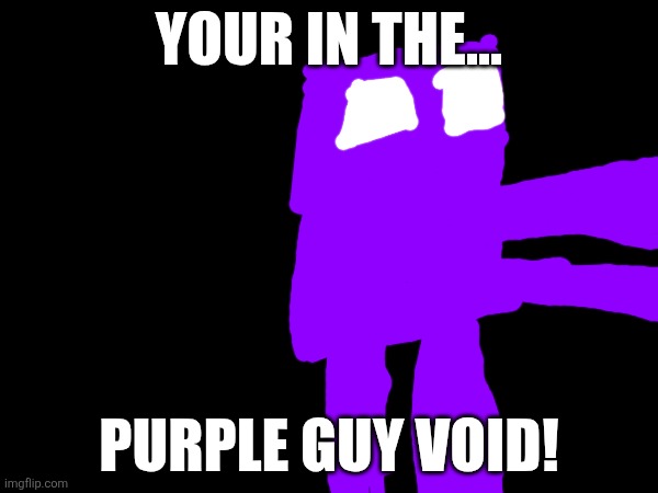 FNAF | YOUR IN THE... PURPLE GUY VOID! | image tagged in funny memes | made w/ Imgflip meme maker