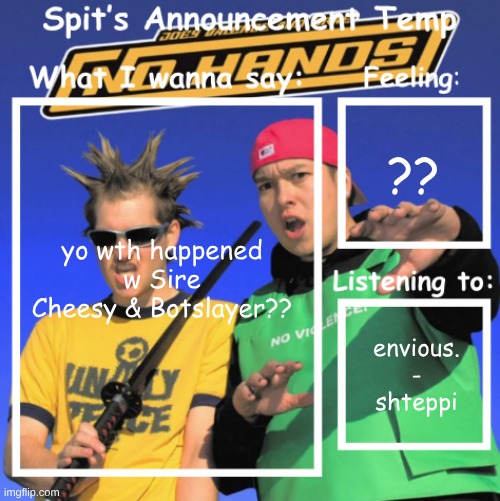 I wasn't online O_o | ?? yo wth happened w Sire Cheesy & Botslayer?? envious. - shteppi | image tagged in spit's announcement temp | made w/ Imgflip meme maker
