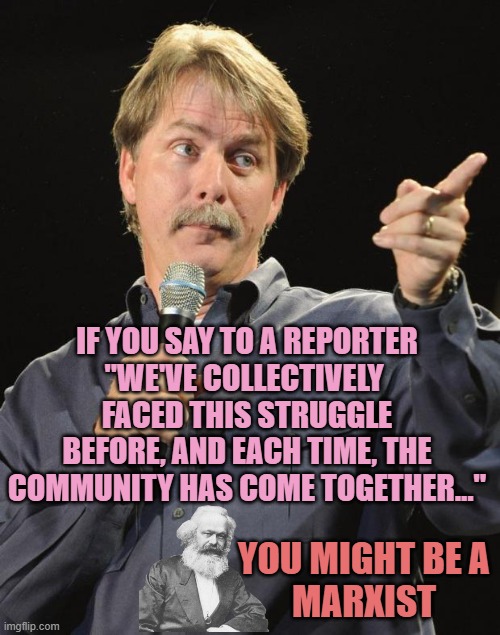Jeff Foxworthy | If you say to a reporter
"We've collectively 
faced this struggle
before, and each time, the
community has come together..."; You might be a
marxist | image tagged in jeff foxworthy | made w/ Imgflip meme maker