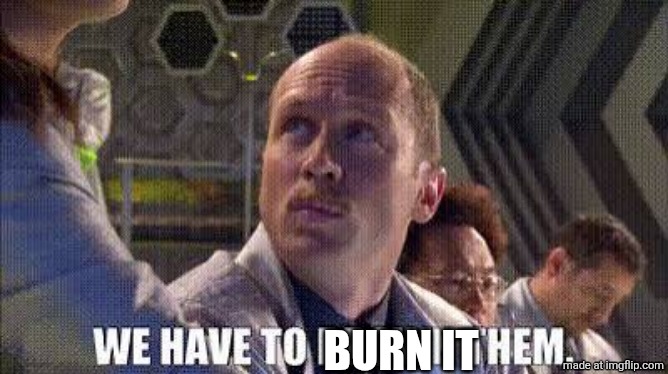 We have to drown them. | Burn it | image tagged in we have to drown them | made w/ Imgflip meme maker