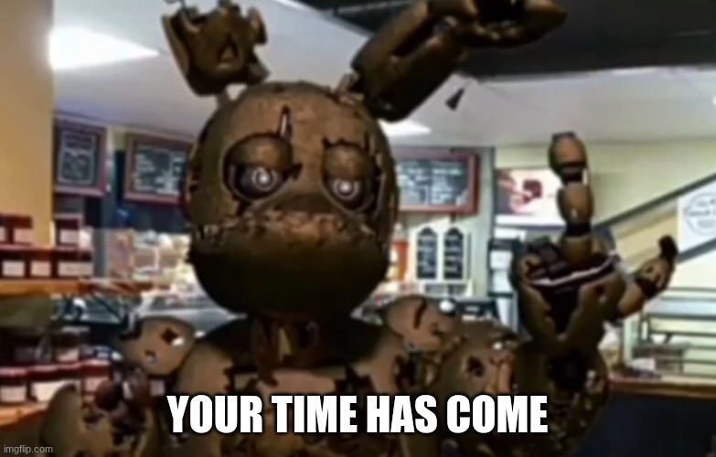 Springfinger | your time has come | image tagged in springfinger | made w/ Imgflip meme maker
