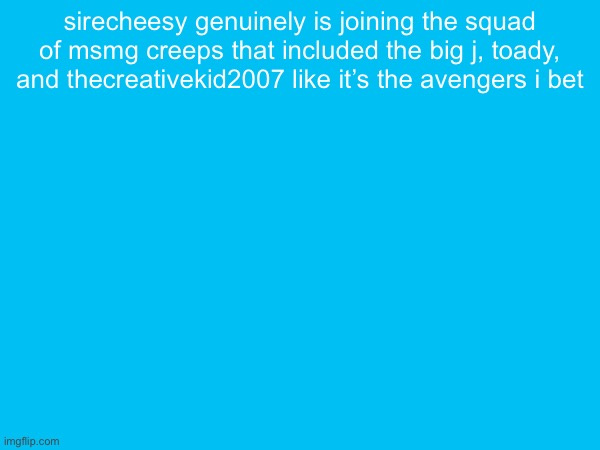 sirecheesy genuinely is joining the squad of msmg creeps that included the big j, toady, and thecreativekid2007 like it’s the avengers i bet | made w/ Imgflip meme maker